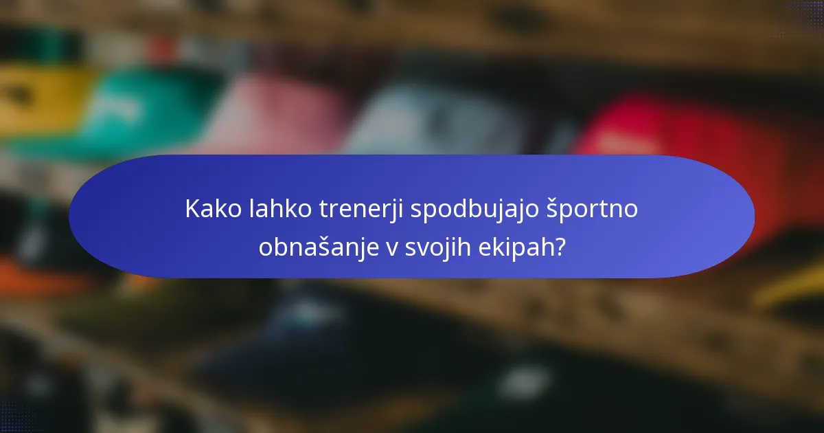 Kako lahko trenerji spodbujajo športno obnašanje v svojih ekipah?