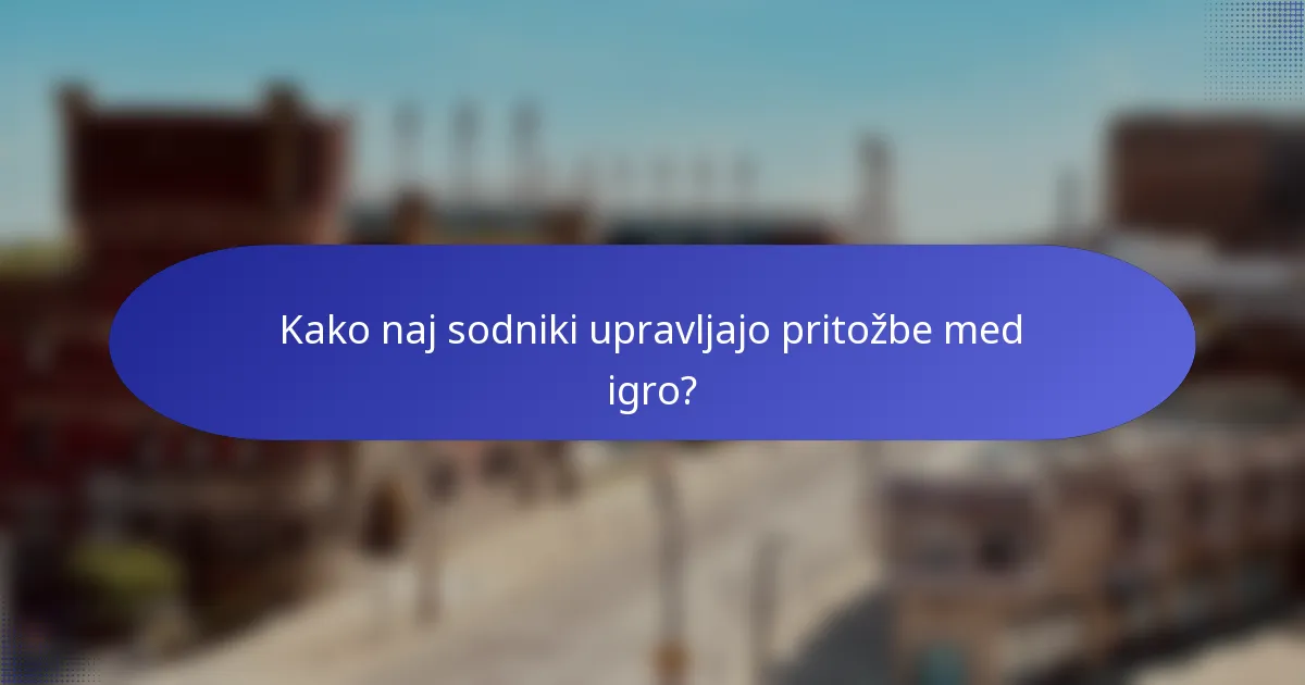 Kako naj sodniki upravljajo pritožbe med igro?