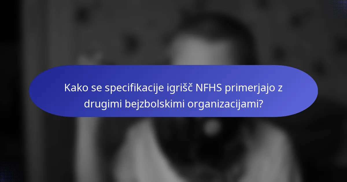 Kako se specifikacije igrišč NFHS primerjajo z drugimi bejzbolskimi organizacijami?