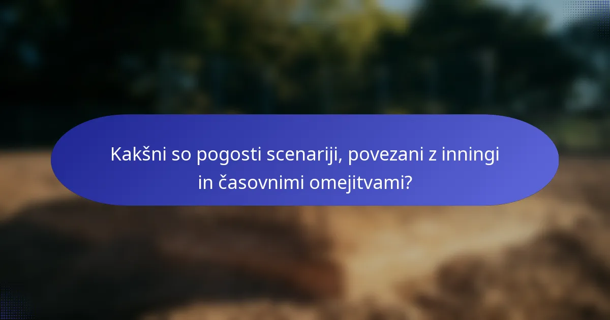 Kakšni so pogosti scenariji, povezani z inningi in časovnimi omejitvami?