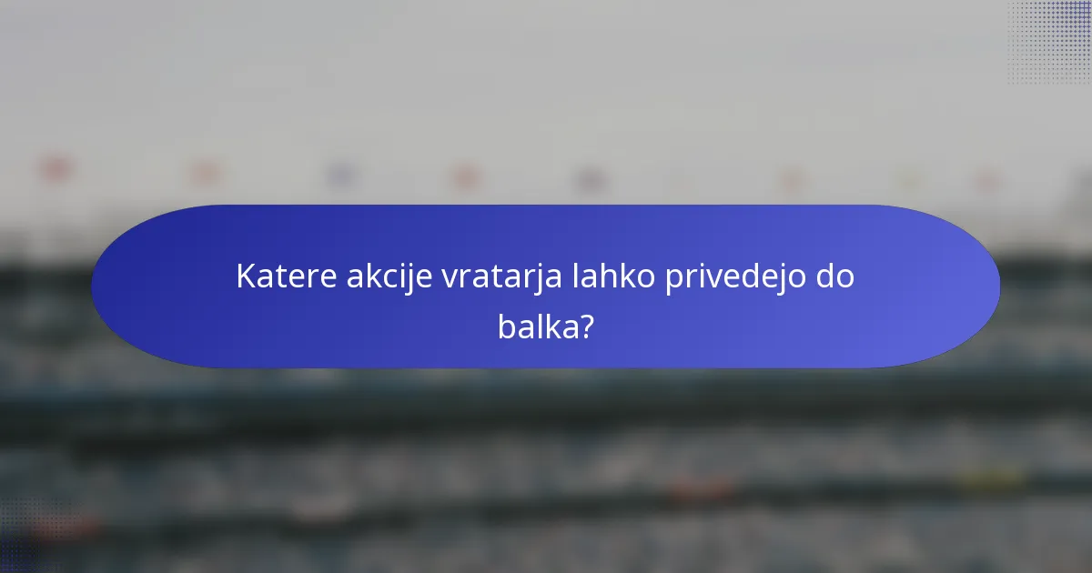 Katere akcije vratarja lahko privedejo do balka?