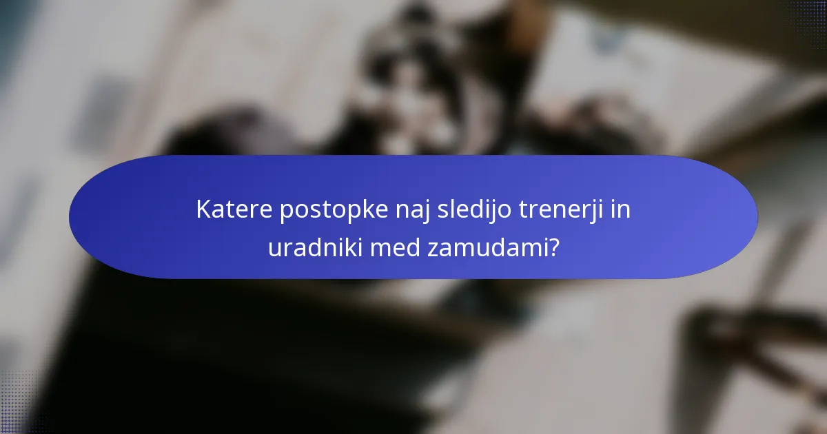 Katere postopke naj sledijo trenerji in uradniki med zamudami?