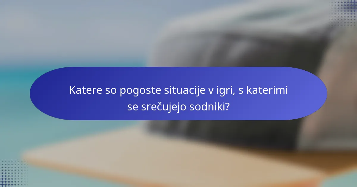 Katere so pogoste situacije v igri, s katerimi se srečujejo sodniki?