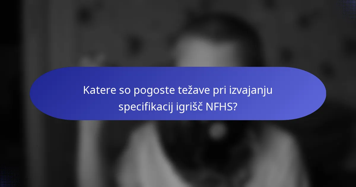 Katere so pogoste težave pri izvajanju specifikacij igrišč NFHS?