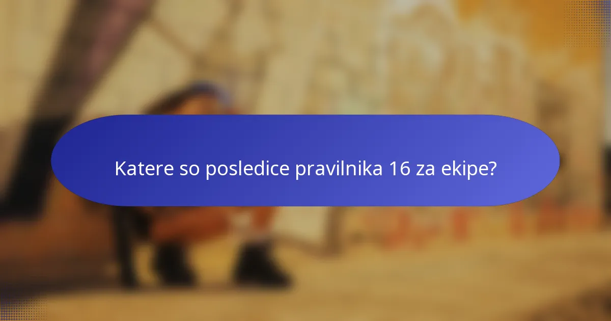 Katere so posledice pravilnika 16 za ekipe?