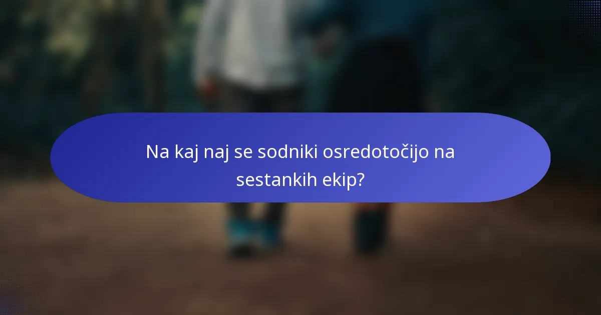Na kaj naj se sodniki osredotočijo na sestankih ekip?